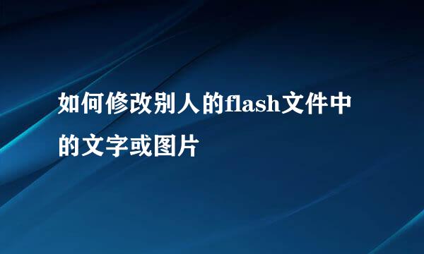 如何修改别人的flash文件中的文字或图片