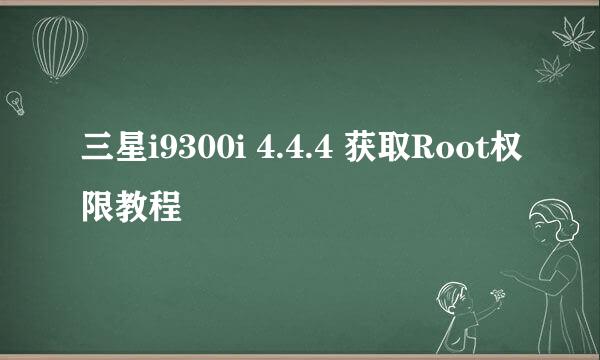 三星i9300i 4.4.4 获取Root权限教程