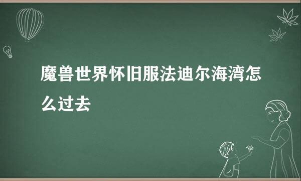 魔兽世界怀旧服法迪尔海湾怎么过去