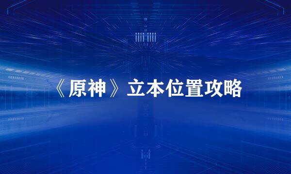 《原神》立本位置攻略