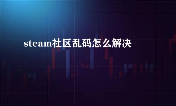 steam社区乱码怎么解决