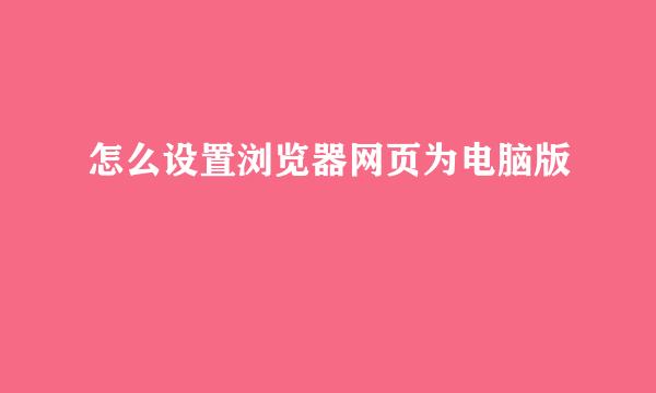 怎么设置浏览器网页为电脑版