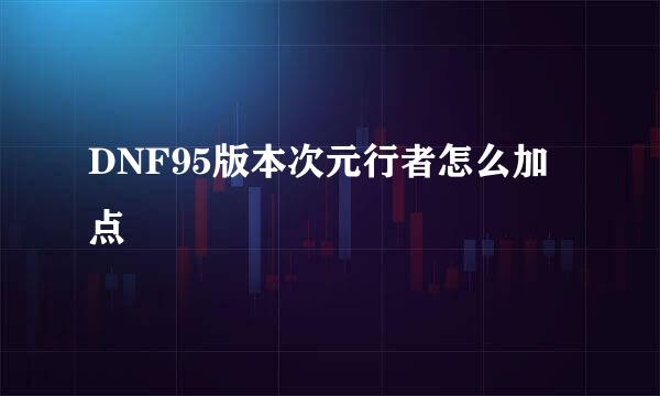 DNF95版本次元行者怎么加点