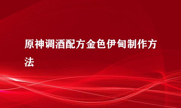 原神调酒配方金色伊甸制作方法