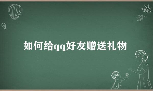 如何给qq好友赠送礼物 