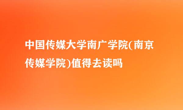 中国传媒大学南广学院(南京传媒学院)值得去读吗