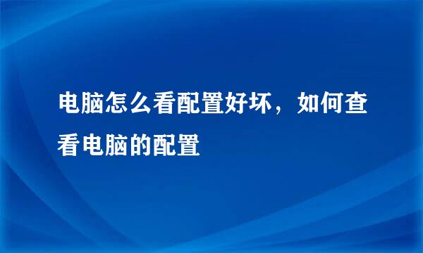 电脑怎么看配置好坏，如何查看电脑的配置