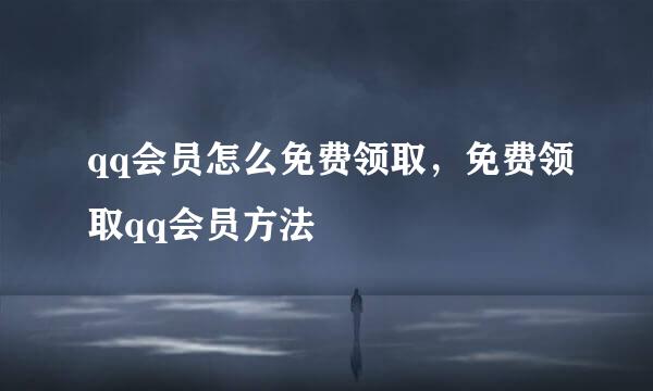 qq会员怎么免费领取，免费领取qq会员方法