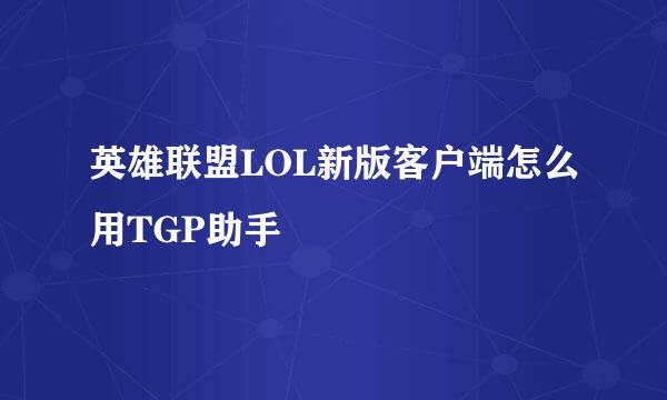 英雄联盟LOL新版客户端怎么用TGP助手