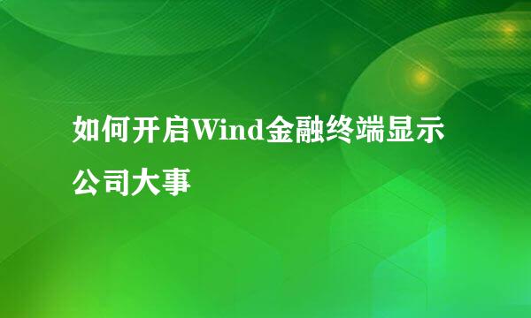 如何开启Wind金融终端显示公司大事