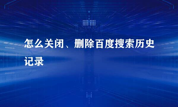 怎么关闭、删除百度搜索历史记录