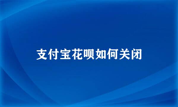 支付宝花呗如何关闭