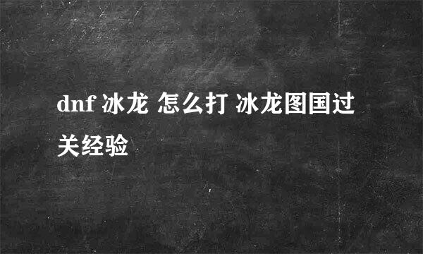 dnf 冰龙 怎么打 冰龙图国过关经验