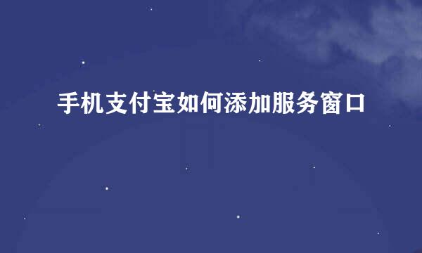 手机支付宝如何添加服务窗口