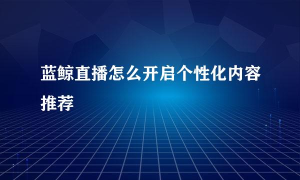 蓝鲸直播怎么开启个性化内容推荐