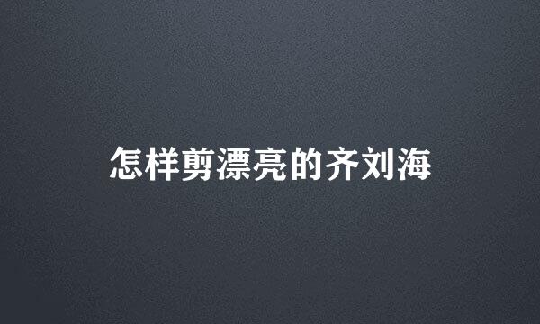 怎样剪漂亮的齐刘海