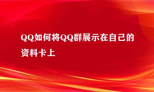 QQ如何将QQ群展示在自己的资料卡上