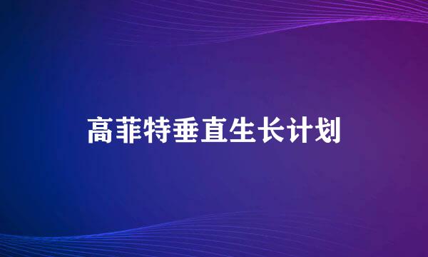 高菲特垂直生长计划