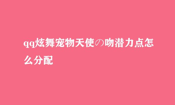 qq炫舞宠物天使の吻潜力点怎么分配