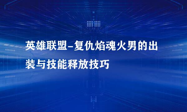 英雄联盟-复仇焰魂火男的出装与技能释放技巧