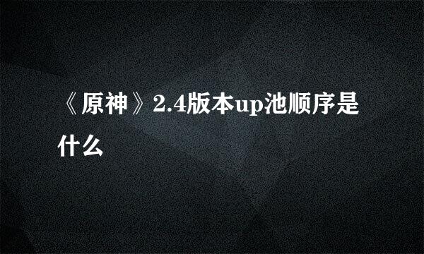 《原神》2.4版本up池顺序是什么