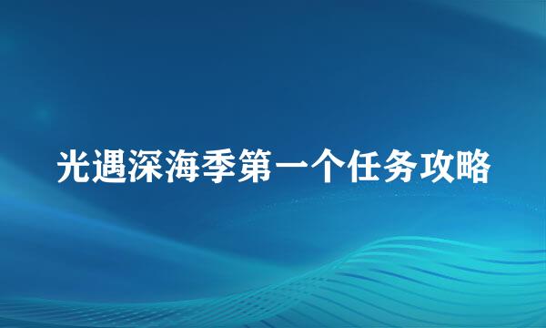 光遇深海季第一个任务攻略