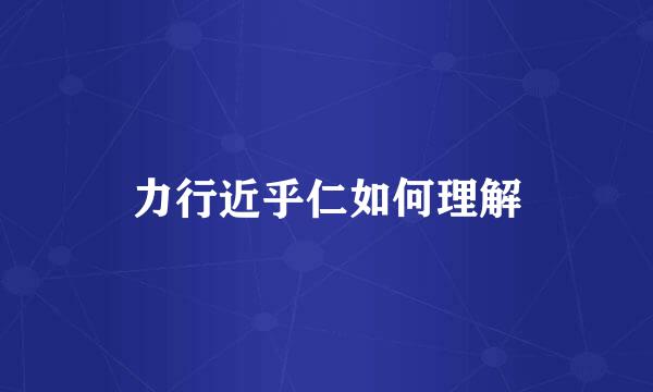 力行近乎仁如何理解