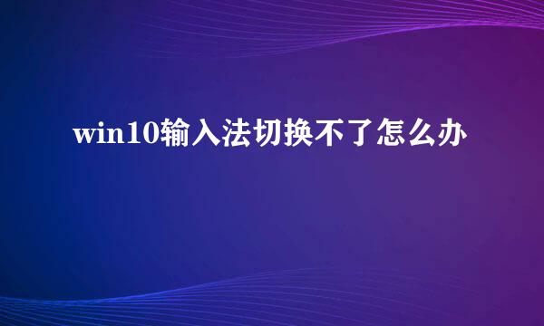 win10输入法切换不了怎么办
