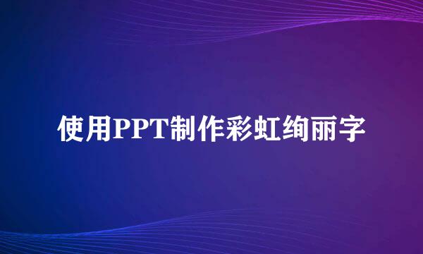 使用PPT制作彩虹绚丽字
