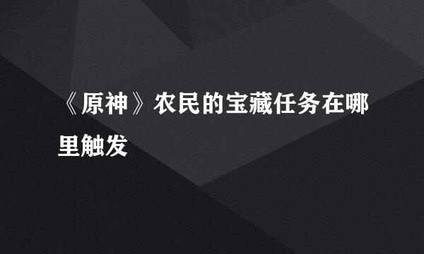 《原神》农民的宝藏任务在哪里触发