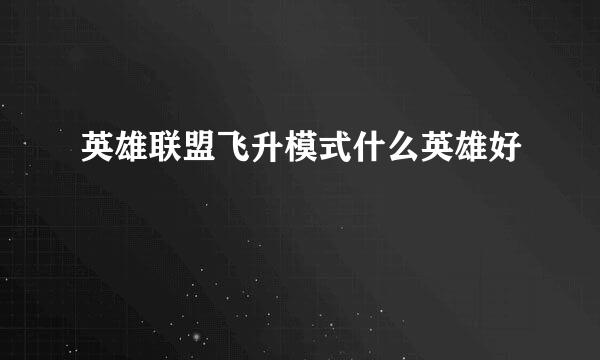 英雄联盟飞升模式什么英雄好