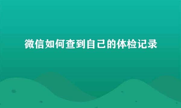 微信如何查到自己的体检记录