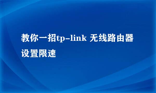 教你一招tp-link 无线路由器设置限速