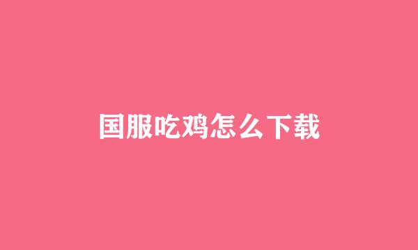 国服吃鸡怎么下载