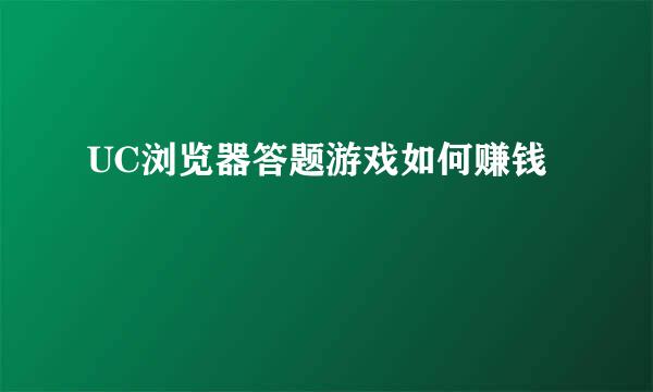 UC浏览器答题游戏如何赚钱