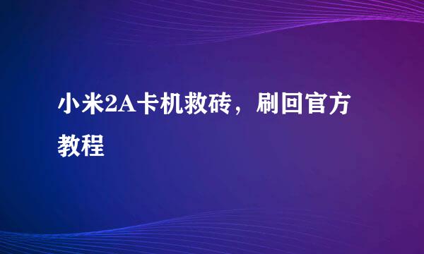 小米2A卡机救砖，刷回官方教程