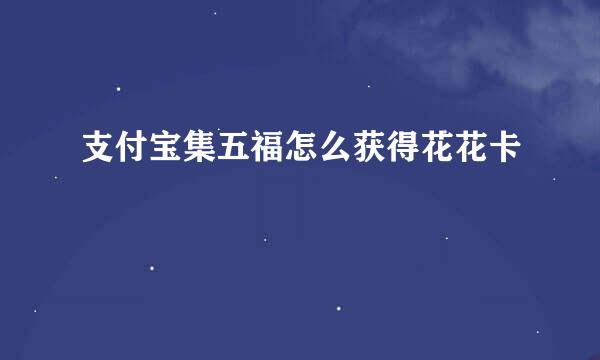支付宝集五福怎么获得花花卡