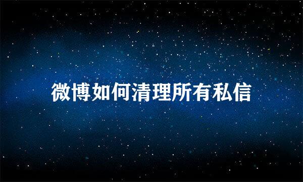 微博如何清理所有私信