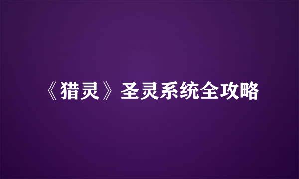 《猎灵》圣灵系统全攻略