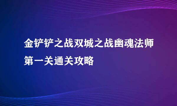 金铲铲之战双城之战幽魂法师第一关通关攻略
