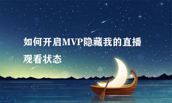 如何开启MVP隐藏我的直播观看状态