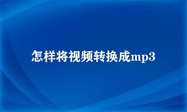怎样将视频转换成mp3