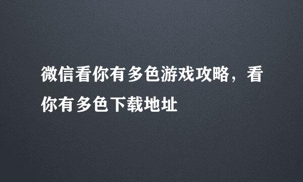 微信看你有多色游戏攻略，看你有多色下载地址