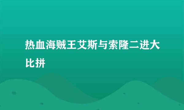 热血海贼王艾斯与索隆二进大比拼