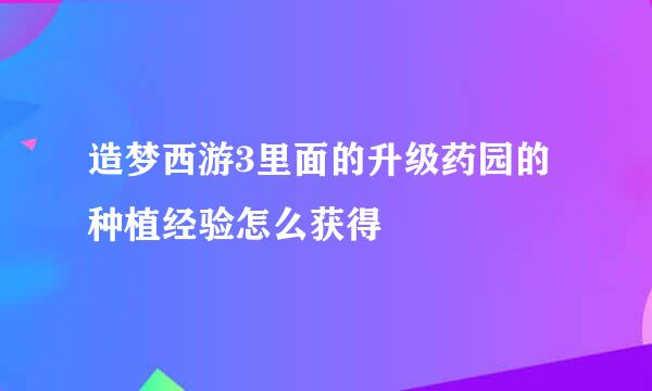 造梦西游3里面的升级药园的种植经验怎么获得