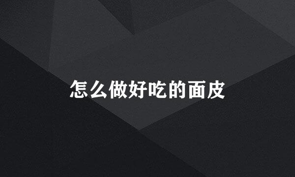 怎么做好吃的面皮
