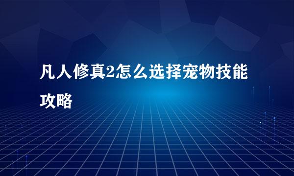 凡人修真2怎么选择宠物技能攻略