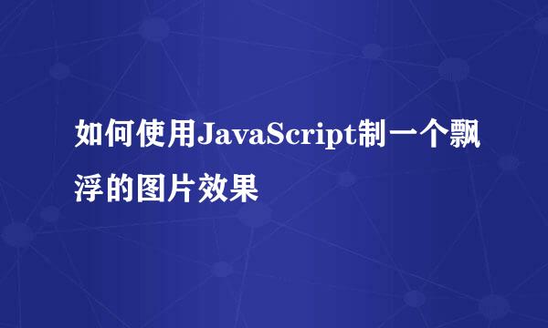 如何使用JavaScript制一个飘浮的图片效果
