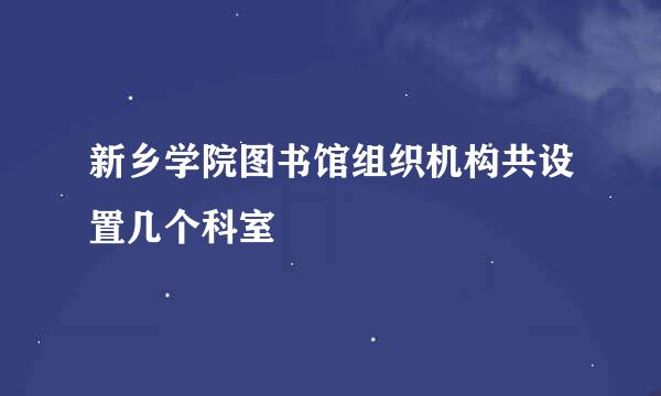新乡学院图书馆组织机构共设置几个科室