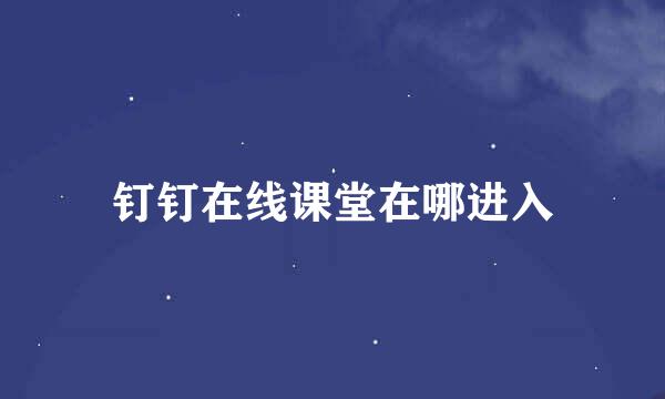 钉钉在线课堂在哪进入